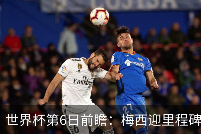 世界杯第6日前瞻：梅西迎里程碑战 姆巴佩哈兰德各自出击